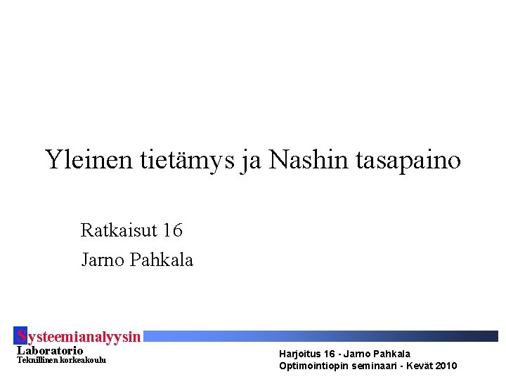 Yleinen tietämys ja Nashin tasapaino Ratkaisut 16 Jarno Pahkala S ysteemianalyysin Laboratorio Teknillinen korkeakoulu