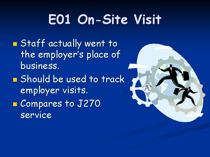 E 01 On-Site Visit Staff actually went to the employer’s place of business. n