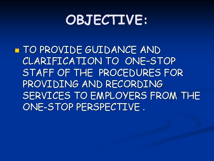OBJECTIVE: n TO PROVIDE GUIDANCE AND CLARIFICATION TO ONE–STOP STAFF OF THE PROCEDURES FOR