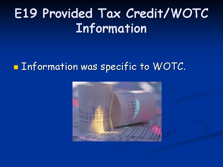 E 19 Provided Tax Credit/WOTC Information n Information was specific to WOTC. 