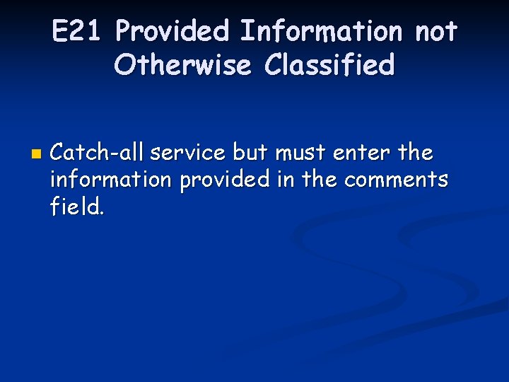 E 21 Provided Information not Otherwise Classified n Catch-all service but must enter the