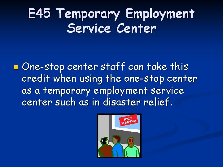 E 45 Temporary Employment Service Center n One-stop center staff can take this credit