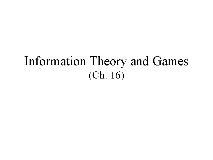 Information Theory and Games (Ch. 16) Information Theory and Games (Ch. 16)