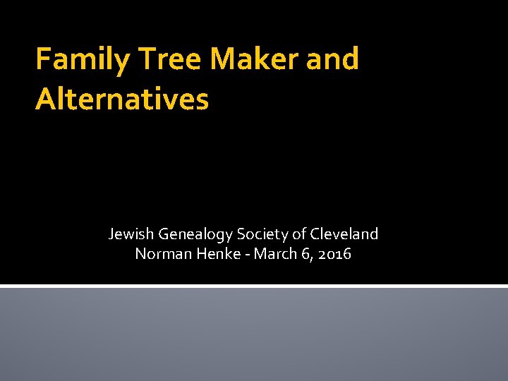 Family Tree Maker and Alternatives Jewish Genealogy Society of Cleveland Norman Henke - March