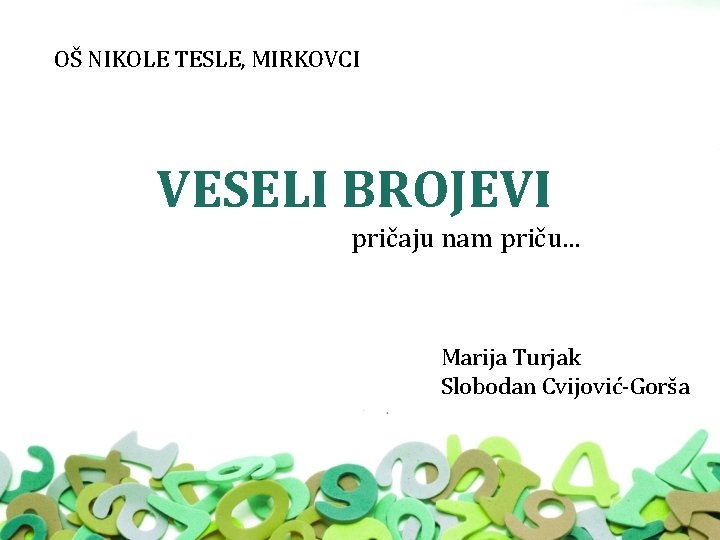 OŠ NIKOLE TESLE, MIRKOVCI VESELI BROJEVI pričaju nam priču. . . Marija Turjak Slobodan