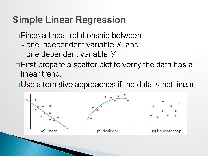 Simple Linear Regression � Finds a linear relationship between: - one independent variable X