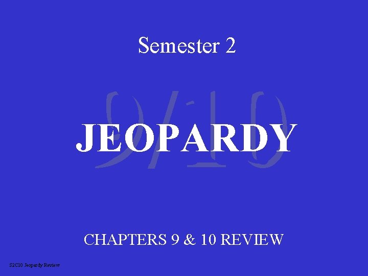 Semester 2 9/10 JEOPARDY CHAPTERS 9 & 10 REVIEW S 2 C 10 Jeopardy