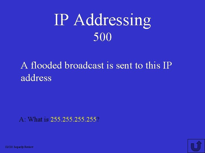 IP Addressing 500 A flooded broadcast is sent to this IP address A: What