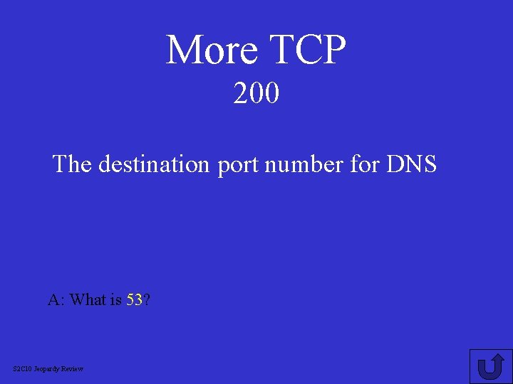 More TCP 200 The destination port number for DNS A: What is 53? S