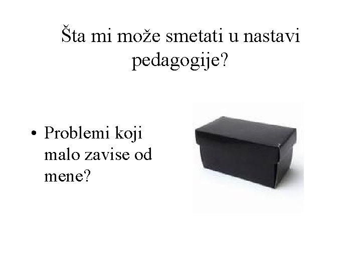 Šta mi može smetati u nastavi pedagogije? • Problemi koji malo zavise od mene?