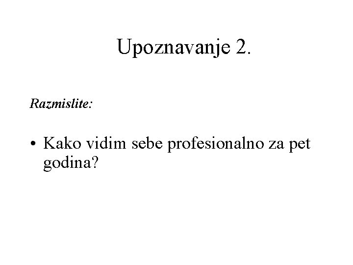 Upoznavanje 2. Razmislite: • Kako vidim sebe profesionalno za pet godina? 