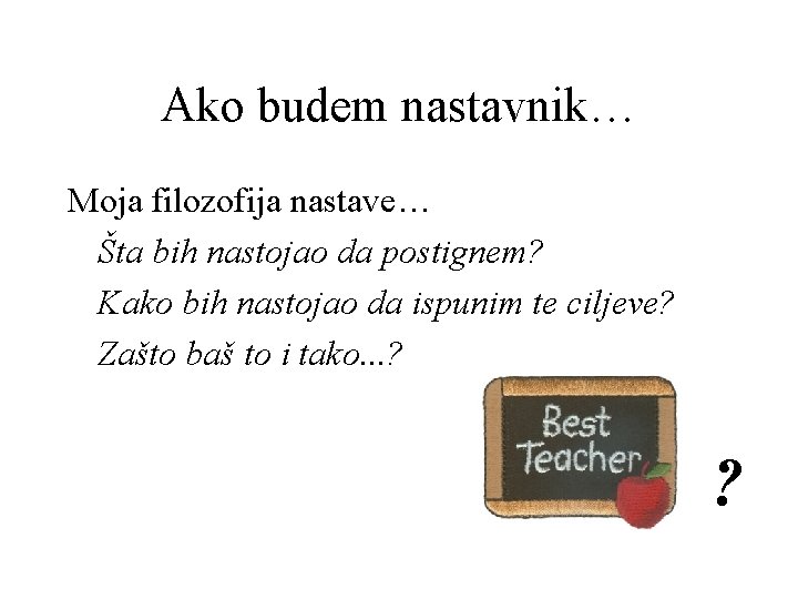 Ako budem nastavnik… Moja filozofija nastave… Šta bih nastojao da postignem? Kako bih nastojao