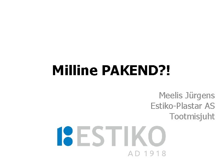 Milline PAKEND? ! Meelis Jürgens Estiko-Plastar AS Tootmisjuht 