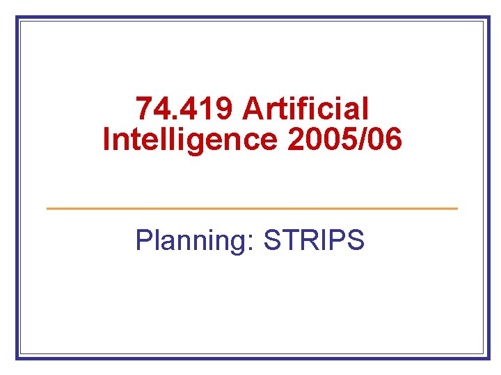 74. 419 Artificial Intelligence 2005/06 Planning: STRIPS 