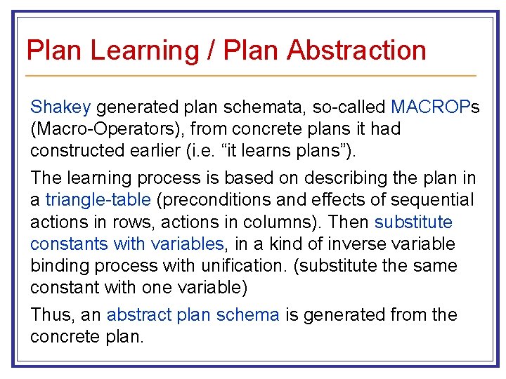 Plan Learning / Plan Abstraction Shakey generated plan schemata, so-called MACROPs (Macro-Operators), from concrete