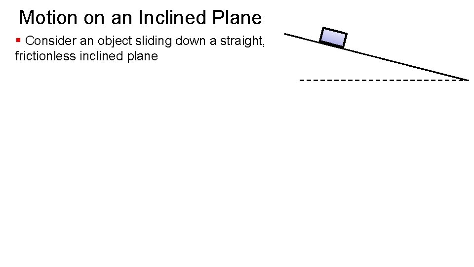 Motion on an Inclined Plane § Consider an object sliding down a straight, frictionless
