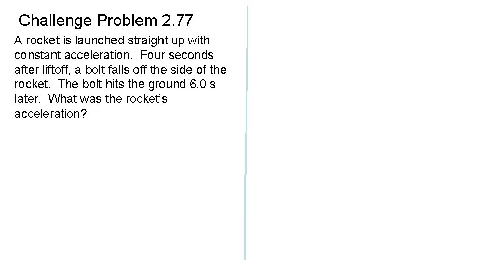 Challenge Problem 2. 77 A rocket is launched straight up with constant acceleration. Four