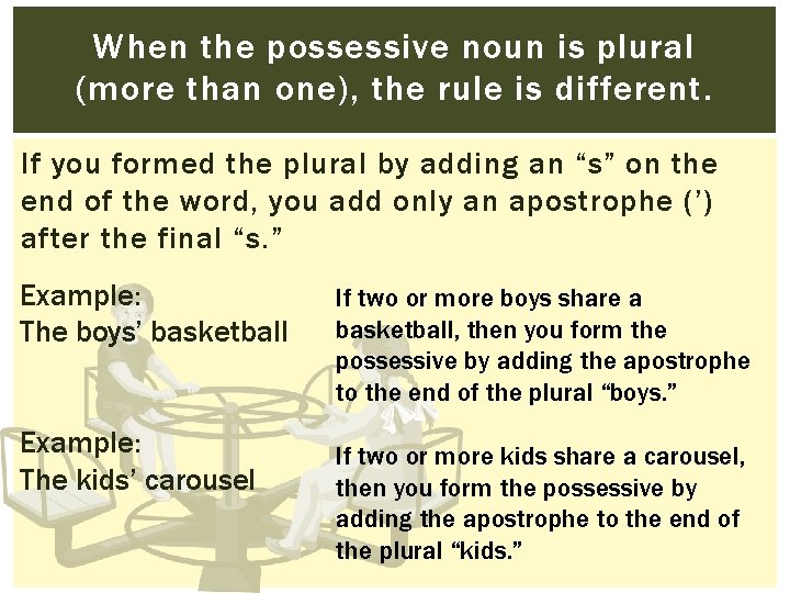 When the possessive noun is plural (more than one), the rule is different. If