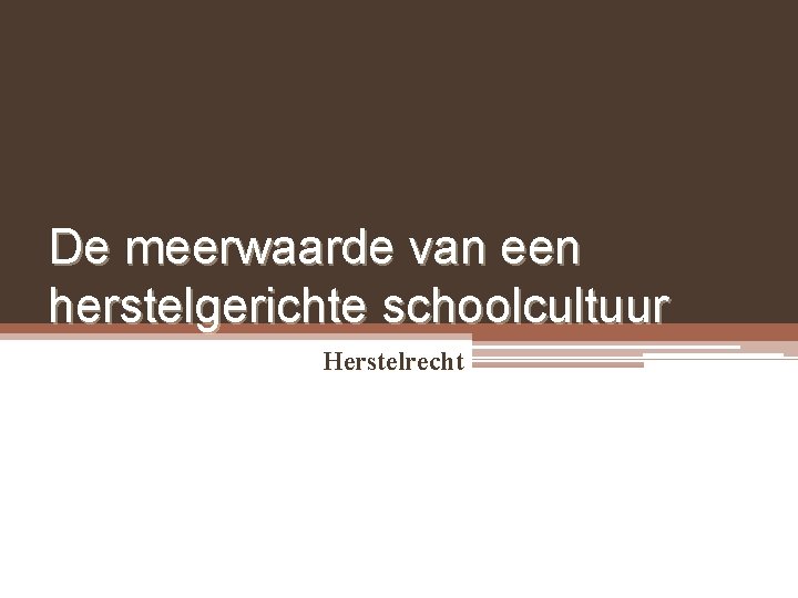De meerwaarde van een herstelgerichte schoolcultuur Herstelrecht De meerwaarde van een herstelgerichte schoolcultuur Herstelrecht