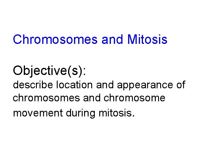 Chromosomes and Mitosis Objective(s): describe location and appearance of chromosomes and chromosome movement during
