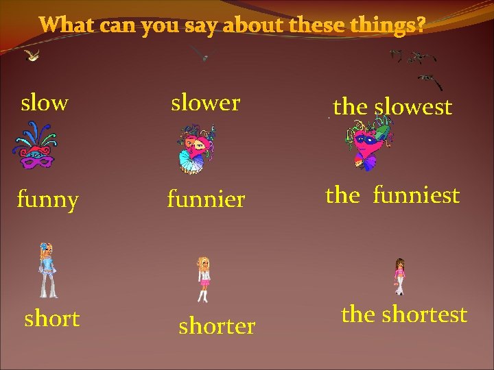 What can you say about these things? slower the slowest funny funnier the funniest