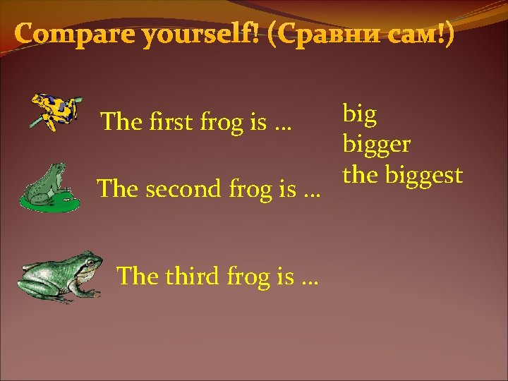 Compare yourself! (Сравни сам!) The first frog is … The second frog is …