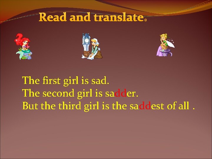 Read and translate: The first girl is sad. The second girl is sadder. But