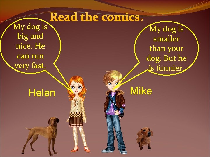 My dog is big and nice. He can run very fast. Read the comics: