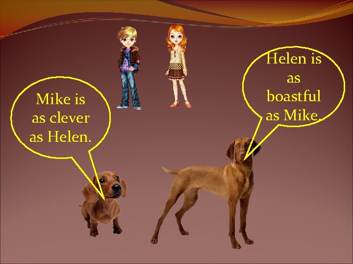 Mike is as clever as Helen is as boastful as Mike. 