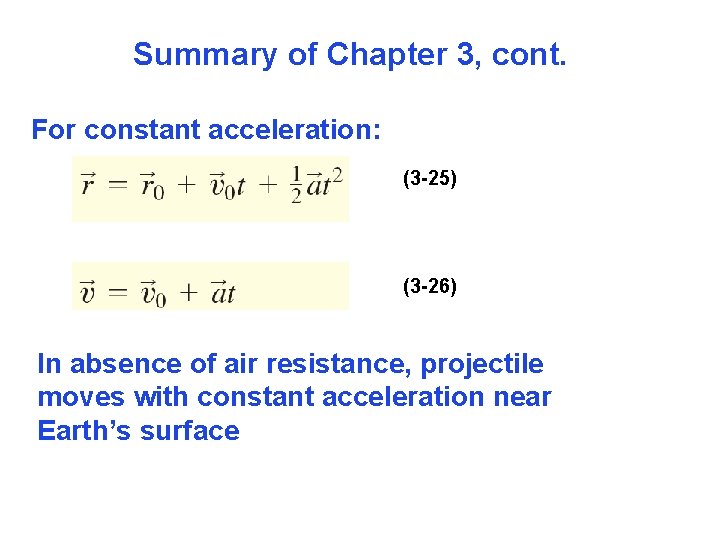 Summary of Chapter 3, cont. For constant acceleration: (3 -25) (3 -26) In absence