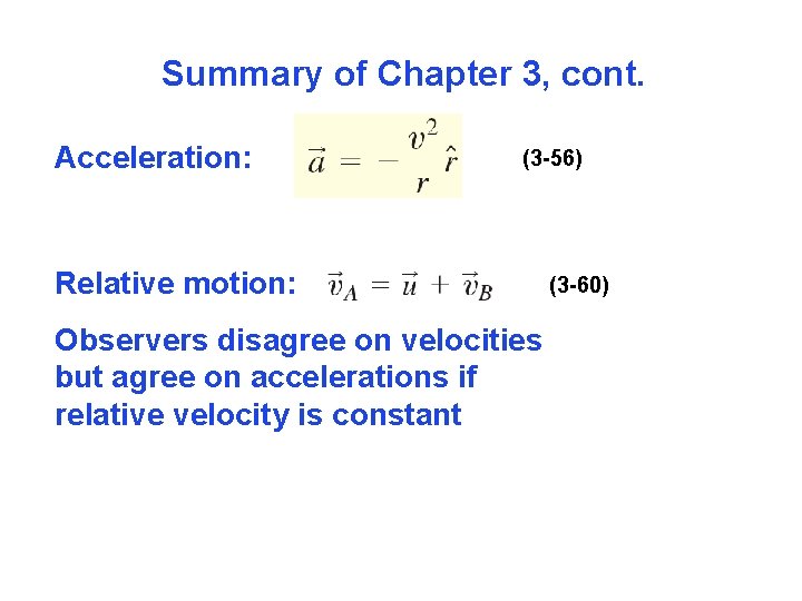 Summary of Chapter 3, cont. Acceleration: (3 -56) Relative motion: Observers disagree on velocities