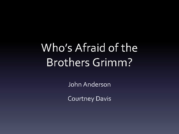 Who’s Afraid of the Brothers Grimm? John Anderson Courtney Davis 