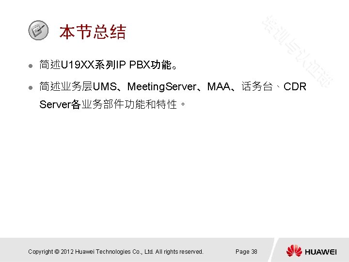 本节总结 l 简述U 19 XX系列IP PBX功能。 l 简述业务层UMS、Meeting. Server、MAA、话务台、CDR Server各业务部件功能和特性。 Copyright © 2012 Huawei