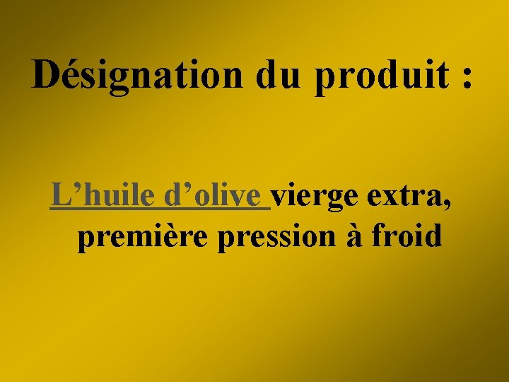 Désignation du produit : L’huile d’olive vierge extra, première pression à froid 