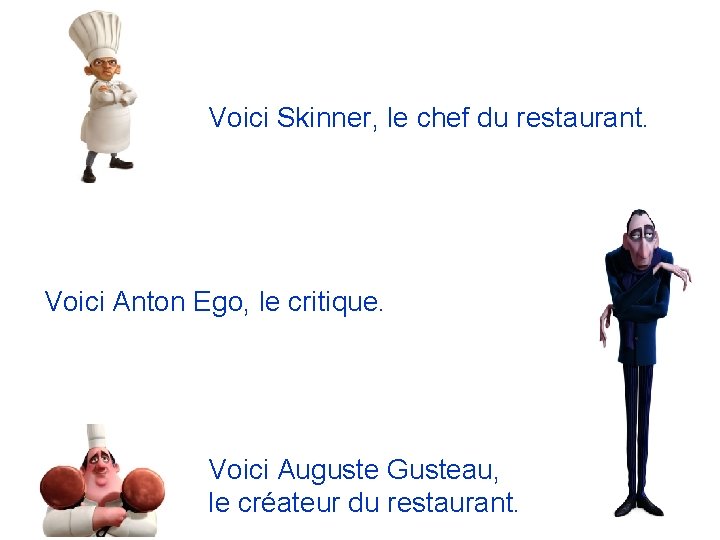 Voici Skinner, le chef du restaurant. Voici Anton Ego, le critique. Voici Auguste Gusteau,