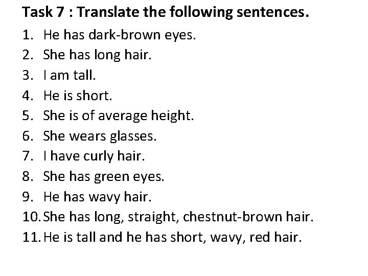 Task 7 : Translate the following sentences. 1. He has dark-brown eyes. 2. She