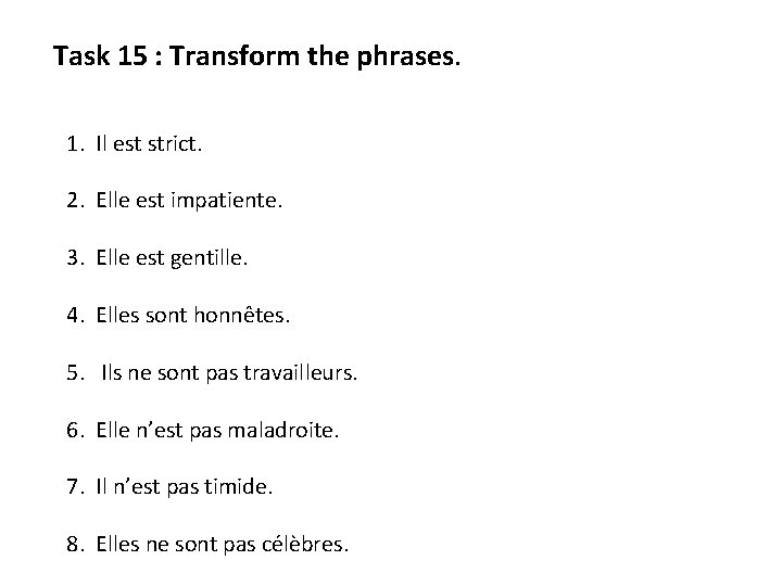 Task 15 : Transform the phrases. 1. Il est strict. 2. Elle est impatiente.