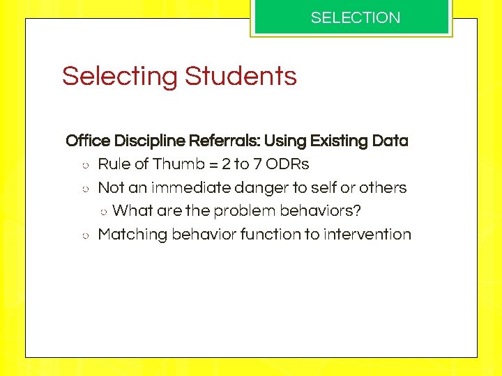 SELECTION Selecting Students Office Discipline Referrals: Using Existing Data ○ Rule of Thumb =