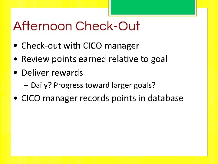 Afternoon Check-Out • Check-out with CICO manager • Review points earned relative to goal