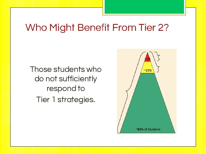 Who Might Benefit From Tier 2? Those students who do not sufficiently respond to