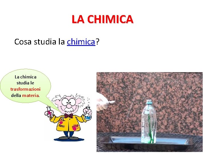 LA CHIMICA Cosa studia la chimica? La chimica studia le trasformazioni della materia. 