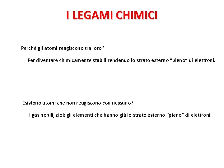 I LEGAMI CHIMICI Perché gli atomi reagiscono tra loro? Per diventare chimicamente stabili rendendo