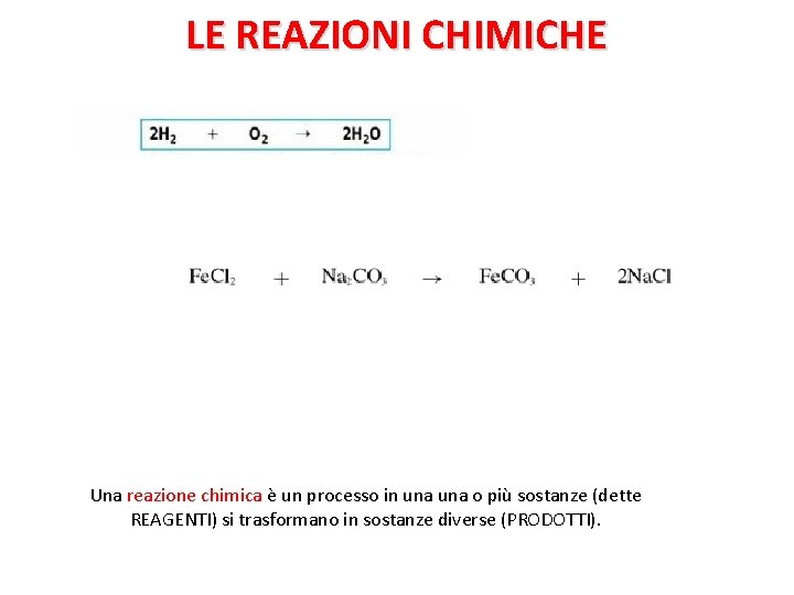 LE REAZIONI CHIMICHE Una reazione chimica è un processo in una o più sostanze