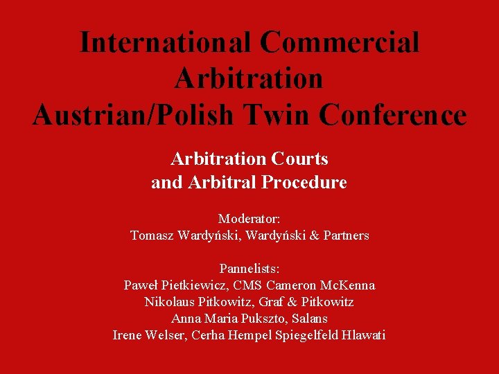 International Commercial Arbitration Austrian/Polish Twin Conference Arbitration Courts and Arbitral Procedure Moderator: Tomasz Wardyński,