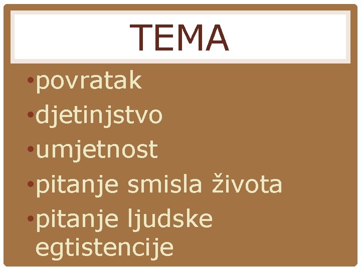 TEMA • povratak • djetinjstvo • umjetnost • pitanje smisla života • pitanje ljudske TEMA • povratak • djetinjstvo • umjetnost • pitanje smisla života • pitanje ljudske