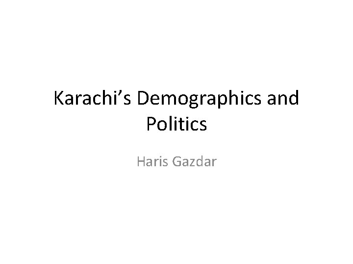 Karachi’s Demographics and Politics Haris Gazdar 