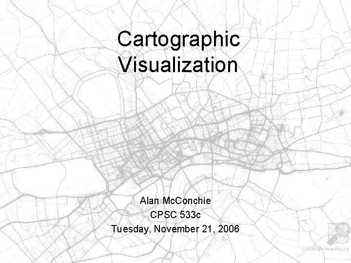 Cartographic Visualization Alan Mc. Conchie CPSC 533 c Tuesday, November 21, 2006 