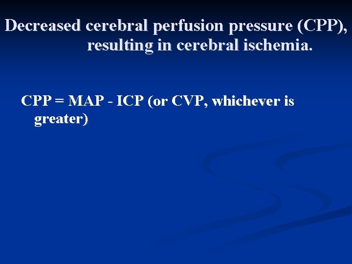 Decreased cerebral perfusion pressure (CPP), resulting in cerebral ischemia. CPP = MAP - ICP Decreased cerebral perfusion pressure (CPP), resulting in cerebral ischemia. CPP = MAP - ICP