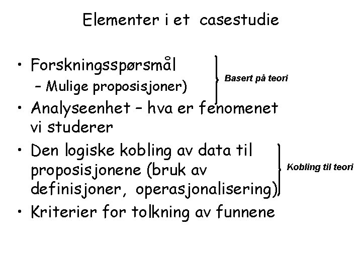 Elementer i et casestudie • Forskningsspørsmål – Mulige proposisjoner) Basert på teori • Analyseenhet
