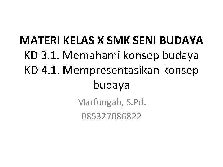 MATERI KELAS X SMK SENI BUDAYA KD 3. 1. Memahami konsep budaya KD 4.